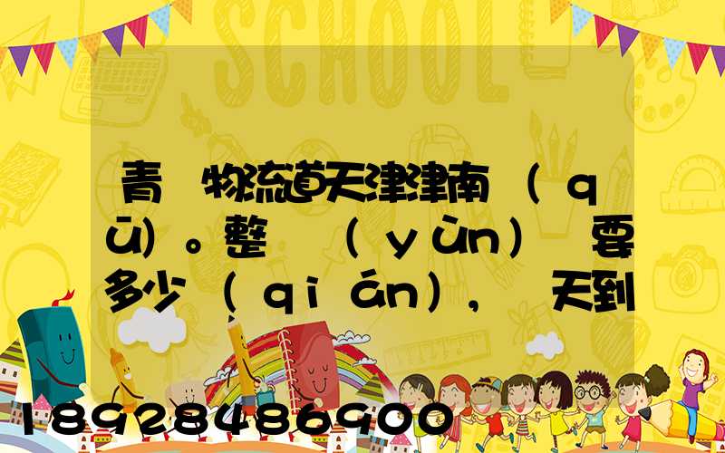 青島物流道天津津南區(qū)。整車運(yùn)輸要多少錢(qián),幾天到貨。