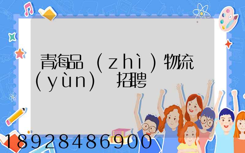 青海品質(zhì)物流運(yùn)輸招聘