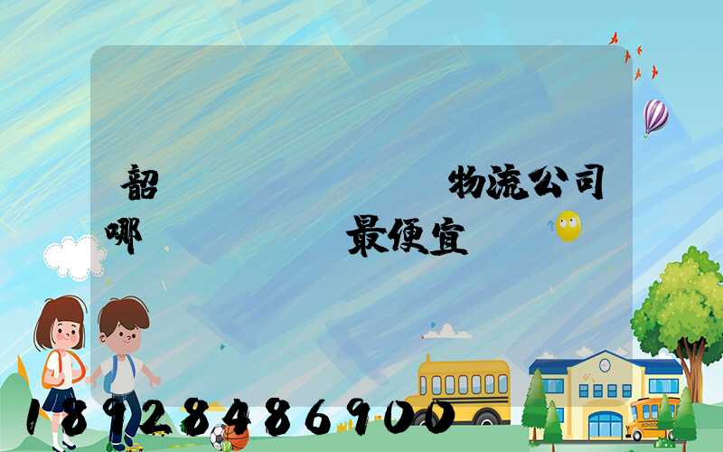 韶關(guān)物流公司哪個(gè)最便宜