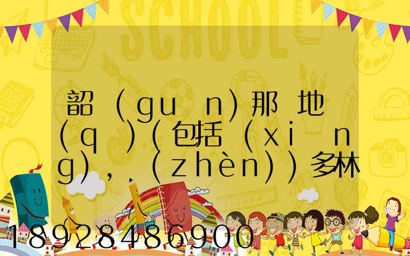 韶關(guān)那個地區(qū)(包括鄉(xiāng),鎮(zhèn))多林場啊詳細地址及電話謝謝!
