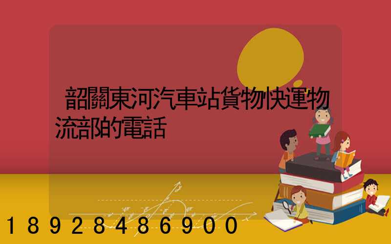 韶關東河汽車站貨物快運物流部的電話