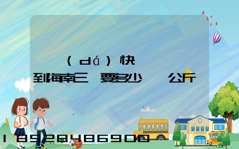 韻達(dá)快遞廣東東莞到海南三亞要多少錢一公斤