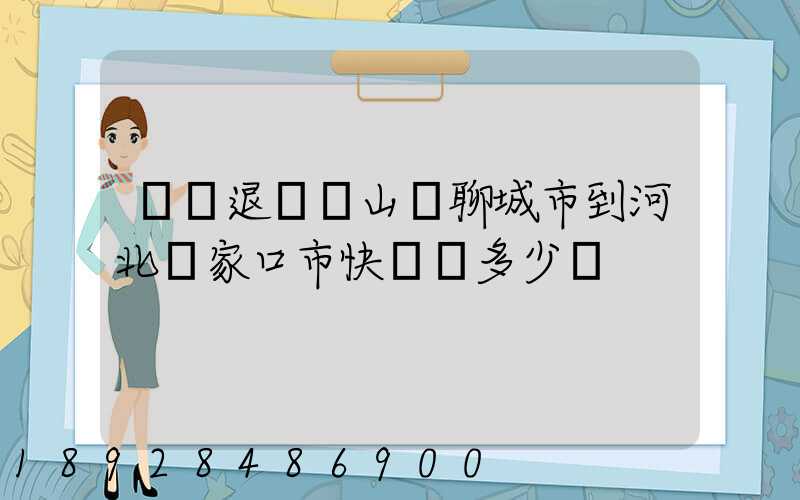 韻達退貨從山東聊城市到河北張家口市快遞費多少錢