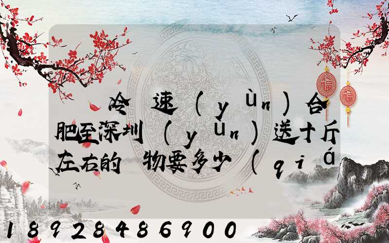 順豐冷鏈速運(yùn)合肥至深圳運(yùn)送十斤左右的貨物要多少錢(qián)