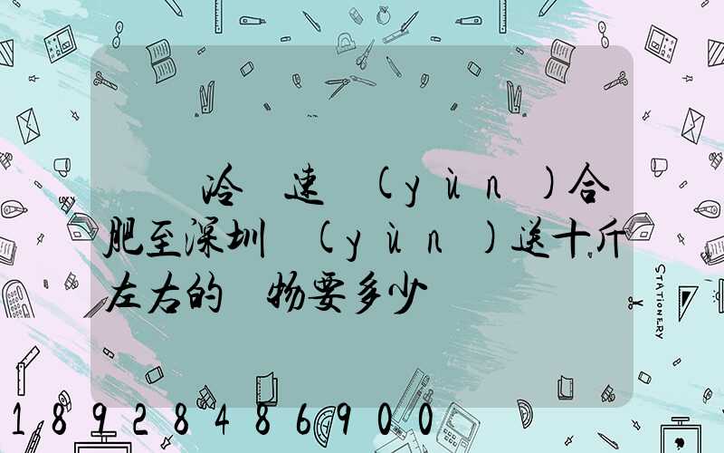 順豐冷鏈速運(yùn)合肥至深圳運(yùn)送十斤左右的貨物要多少錢