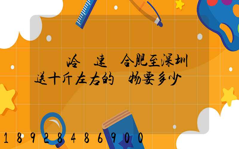 順豐冷鏈速運合肥至深圳運送十斤左右的貨物要多少錢