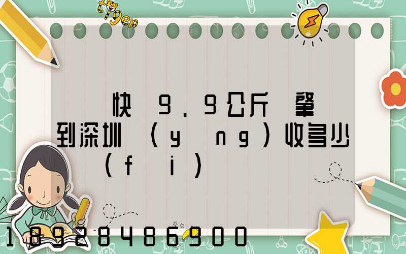 順豐快遞9.9公斤從肇慶到深圳應(yīng)收多少郵費(fèi)
