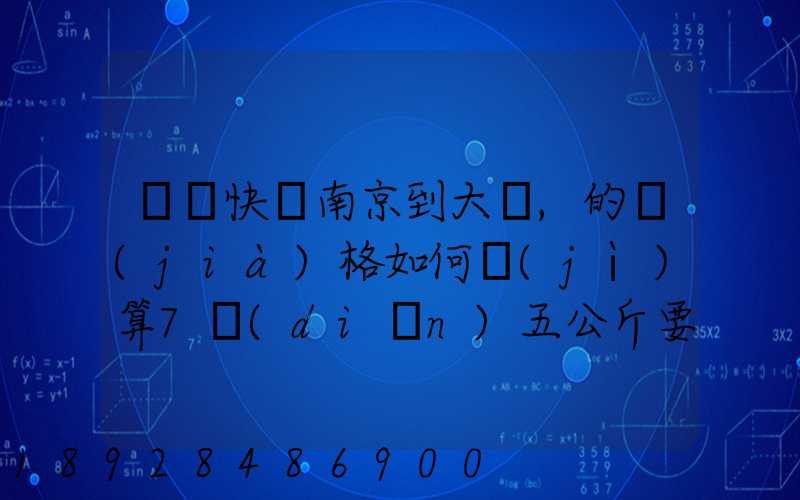 順豐快遞南京到大連,的價(jià)格如何計(jì)算7點(diǎn)五公斤要多少錢