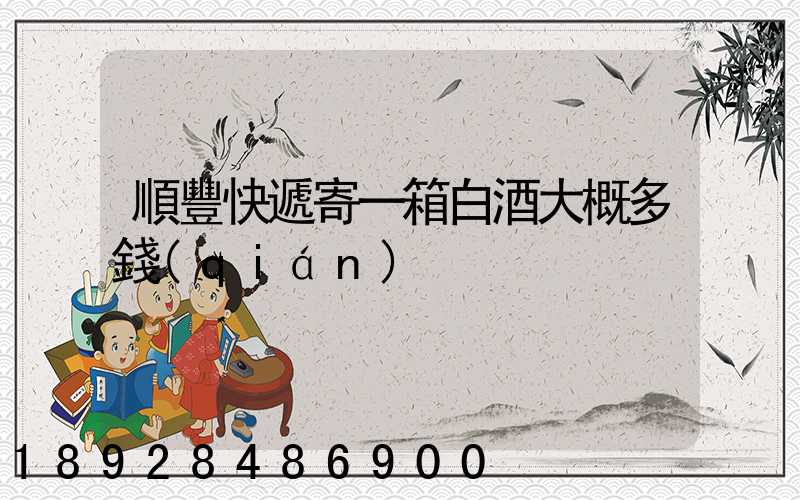 順豐快遞寄一箱白酒大概多錢(qián)