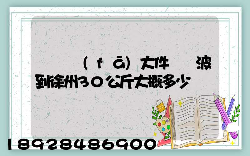順豐發(fā)大件從寧波到徐州30公斤大概多少錢