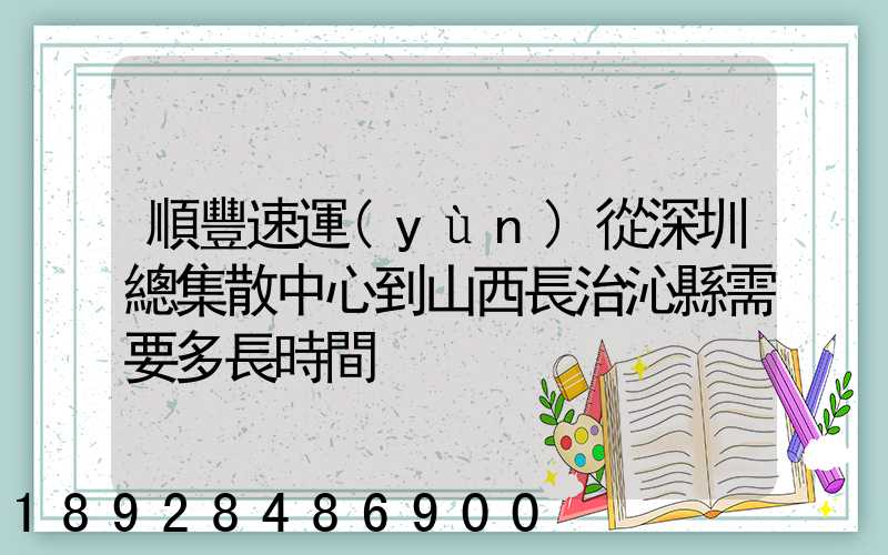 順豐速運(yùn)從深圳總集散中心到山西長治沁縣需要多長時間