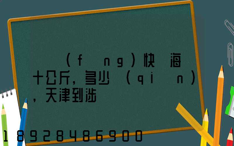 順風(fēng)快遞海鮮十公斤,多少錢(qián),天津到涉縣