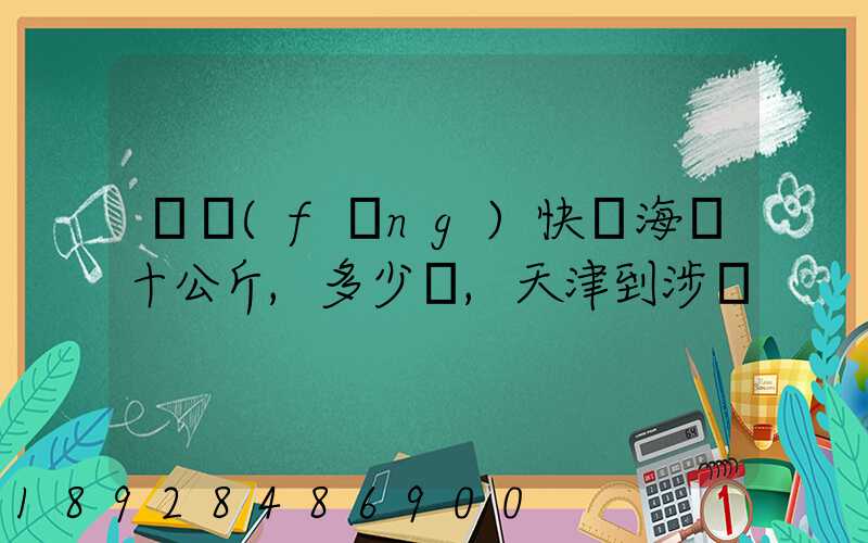 順風(fēng)快遞海鮮十公斤,多少錢,天津到涉縣