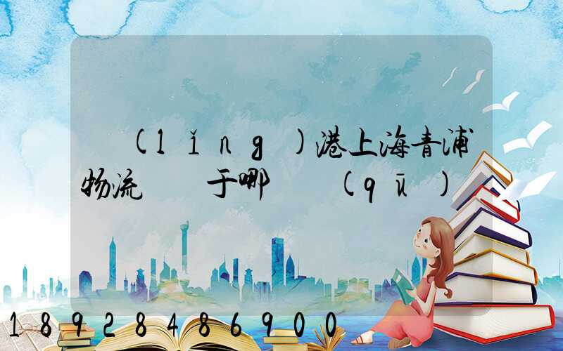 領(lǐng)港上海青浦物流園屬于哪個區(qū)