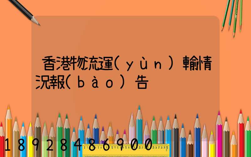 香港物流運(yùn)輸情況報(bào)告