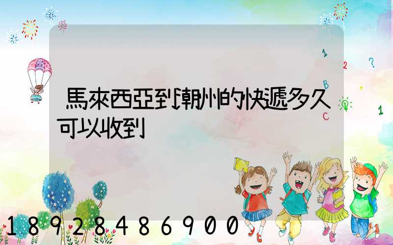 馬來西亞到潮州的快遞多久可以收到