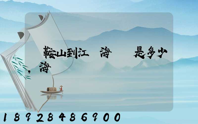 馬鞍山到江門海運費是多少,海運時間