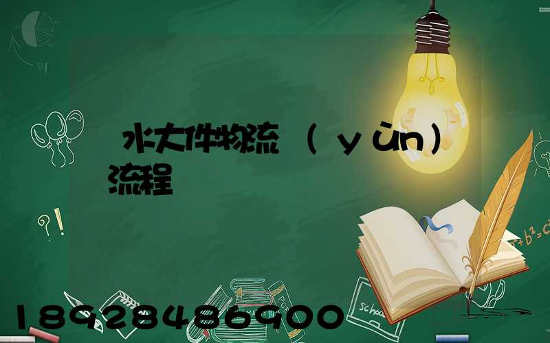 麗水大件物流運(yùn)輸流程