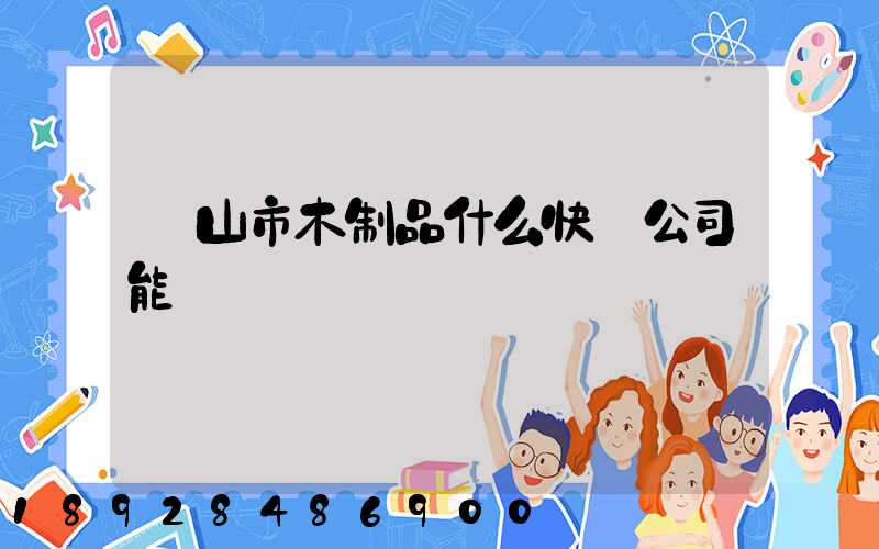 黃山市木制品什么快遞公司能進