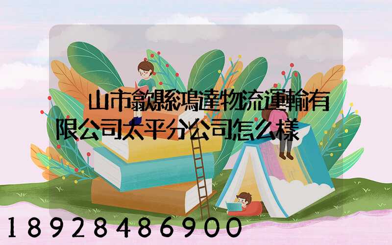 黃山市歙縣鴻達物流運輸有限公司太平分公司怎么樣