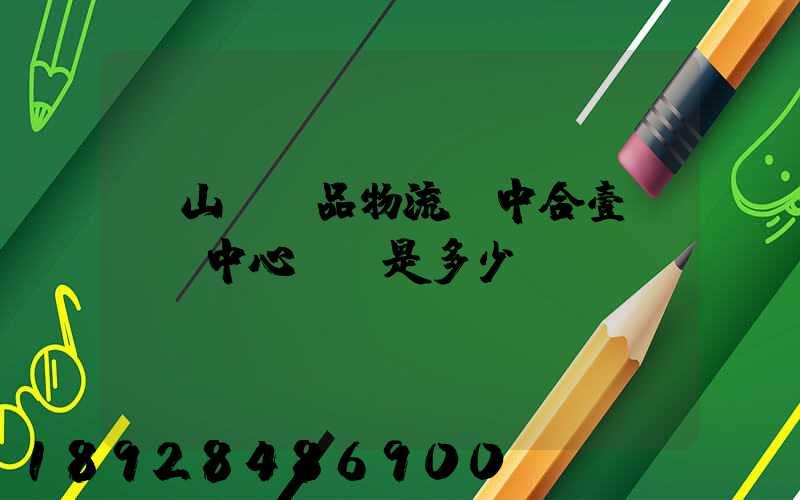 黃山農產品物流園中合壹號營銷中心電話是多少