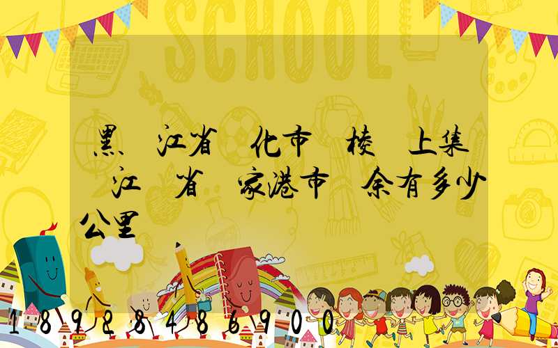 黑龍江省綏化市綏棱縣上集離江蘇省張家港市樂余有多少公里
